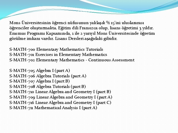 Mons Üniversitesinin öğrenci nüfusunun yaklaşık % 15'ini uluslararası öğrenciler oluşturmakta. Eğitim dili Fransızca olup,