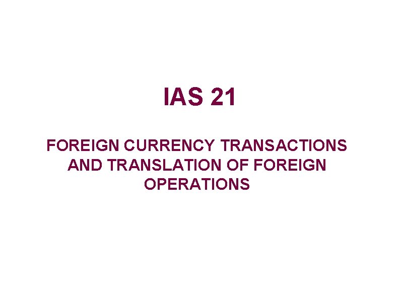 IAS 21 FOREIGN CURRENCY TRANSACTIONS AND TRANSLATION OF FOREIGN OPERATIONS 
