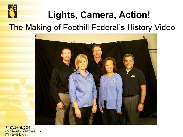 Lights, Camera, Action! The Making of Foothill Federal’s History Video Copyright 20082007 Copyright www.