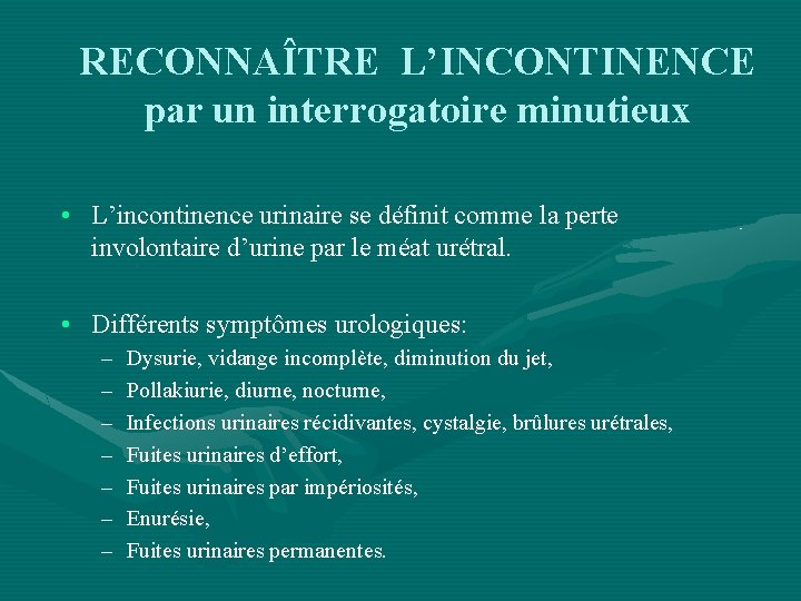 RECONNAÎTRE L’INCONTINENCE par un interrogatoire minutieux • L’incontinence urinaire se définit comme la perte