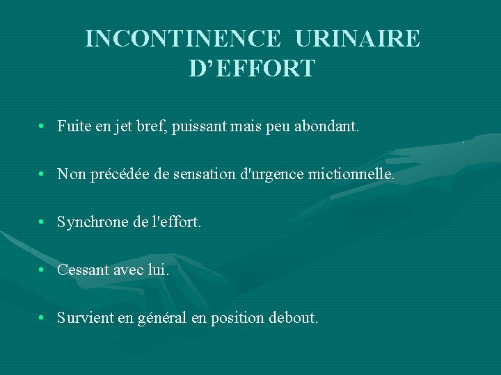 INCONTINENCE URINAIRE D’EFFORT • Fuite en jet bref, puissant mais peu abondant. • Non