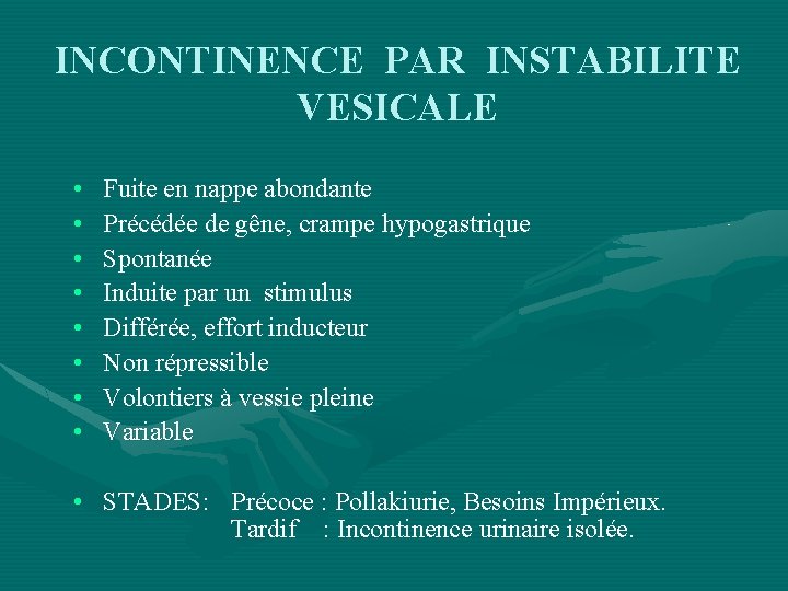 INCONTINENCE PAR INSTABILITE VESICALE • • Fuite en nappe abondante Précédée de gêne, crampe