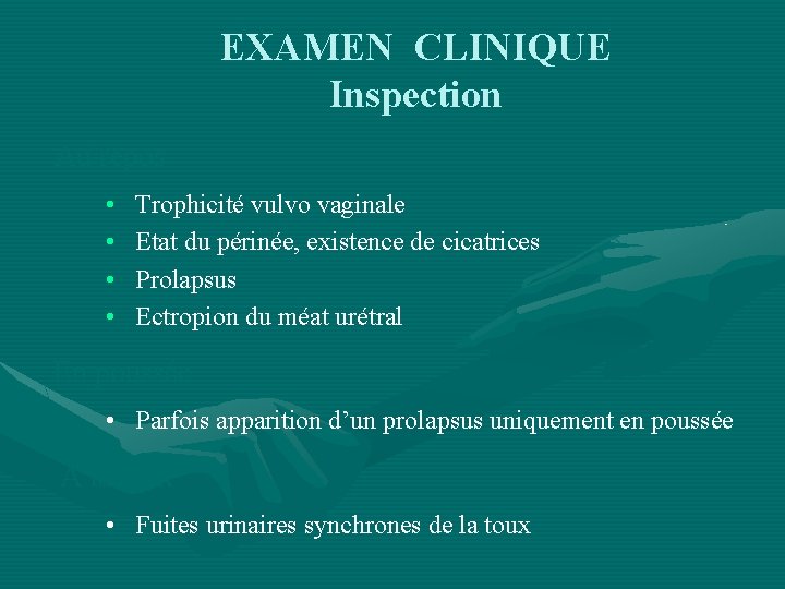 EXAMEN CLINIQUE Inspection Au repos • • Trophicité vulvo vaginale Etat du périnée, existence