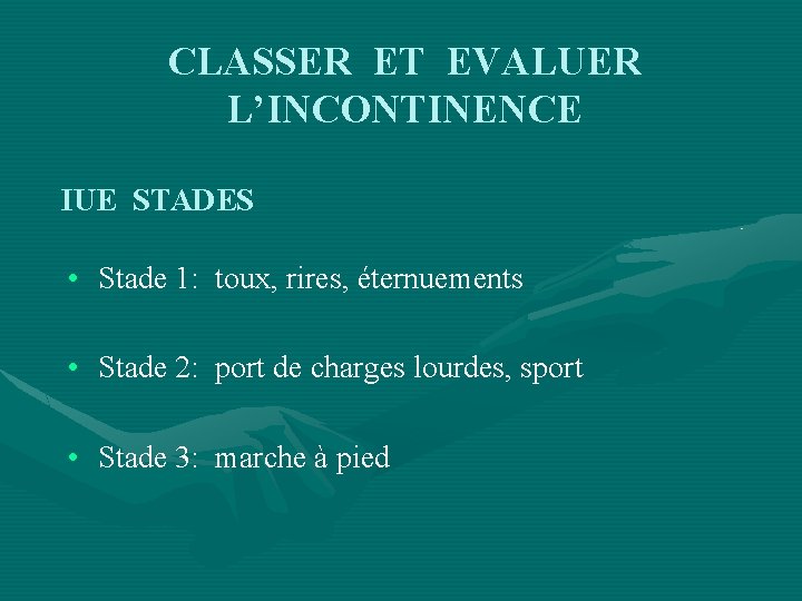 CLASSER ET EVALUER L’INCONTINENCE IUE STADES • Stade 1: toux, rires, éternuements • Stade