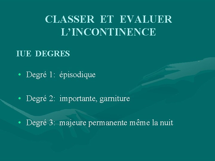 CLASSER ET EVALUER L’INCONTINENCE IUE DEGRES • Degré 1: épisodique • Degré 2: importante,