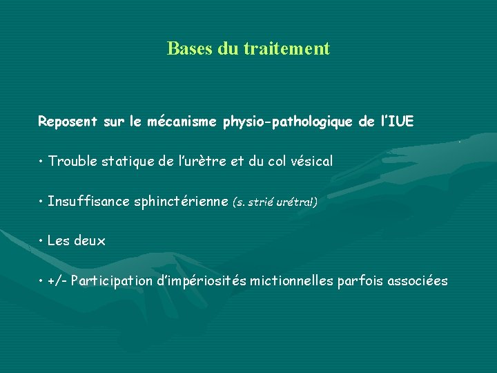 Bases du traitement Reposent sur le mécanisme physio-pathologique de l’IUE • Trouble statique de