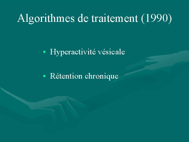 Algorithmes de traitement (1990) • Hyperactivité vésicale • Rétention chronique 