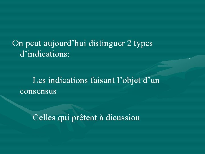 On peut aujourd’hui distinguer 2 types d’indications: Les indications faisant l’objet d’un consensus Celles