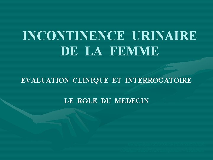 INCONTINENCE URINAIRE DE LA FEMME EVALUATION CLINIQUE ET INTERROGATOIRE LE ROLE DU MEDECIN Dr