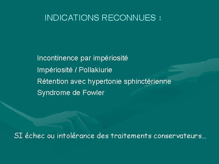 INDICATIONS RECONNUES : Incontinence par impériosité Impériosité / Pollakiurie Rétention avec hypertonie sphinctérienne Syndrome