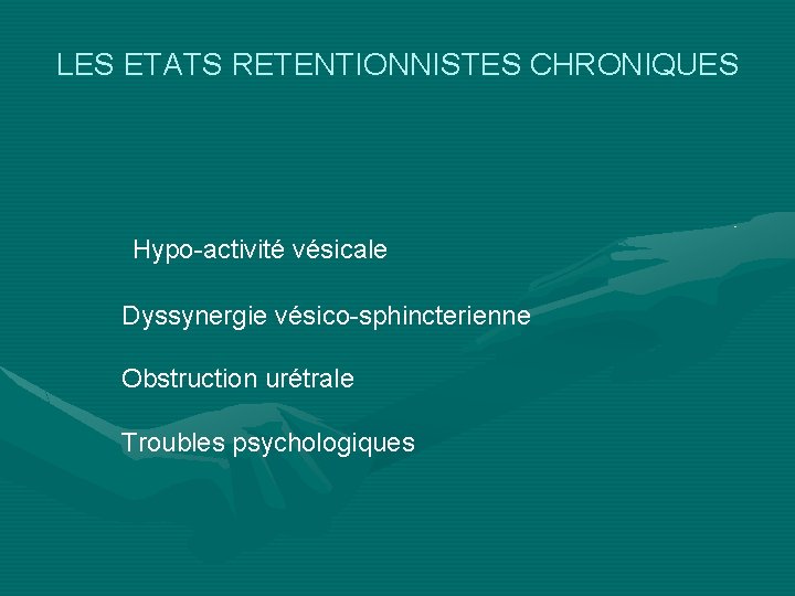 LES ETATS RETENTIONNISTES CHRONIQUES Hypo-activité vésicale Dyssynergie vésico-sphincterienne Obstruction urétrale Troubles psychologiques 