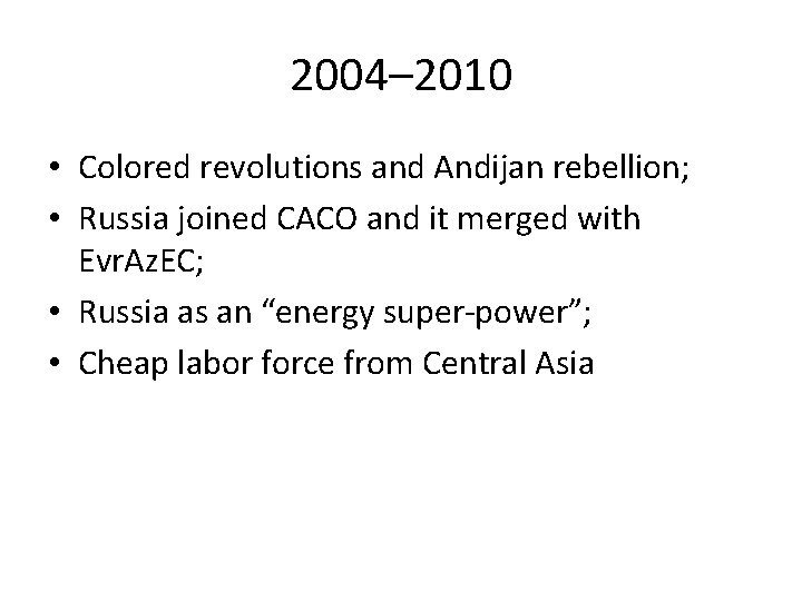 2004– 2010 • Colored revolutions and Andijan rebellion; • Russia joined CACO and it