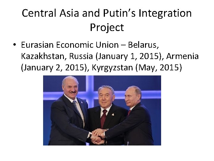Central Asia and Putin’s Integration Project • Eurasian Economic Union – Belarus, Kazakhstan, Russia
