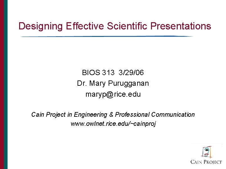 Designing Effective Scientific Presentations BIOS 313 3/29/06 Dr. Mary Purugganan maryp@rice. edu Cain Project