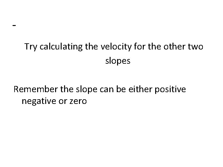 Try calculating the velocity for the other two slopes Remember the slope can be