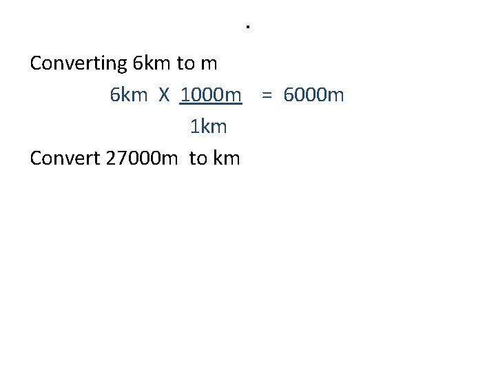 . Converting 6 km to m 6 km X 1000 m = 6000 m