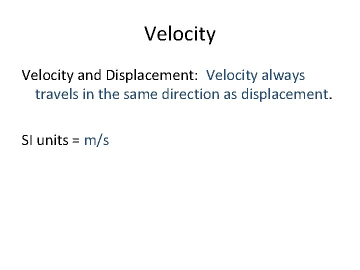 Velocity and Displacement: Velocity always travels in the same direction as displacement. SI units