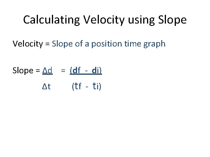 Calculating Velocity using Slope Velocity = Slope of a position time graph Slope =