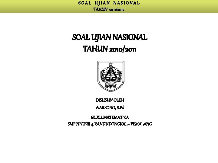 SOAL UJIAN NASIONAL TAHUN 2011/2012 SOAL UJIAN NASIONAL TAHUN 2010/2011 DISUSUN OLEH WARSONO, S.