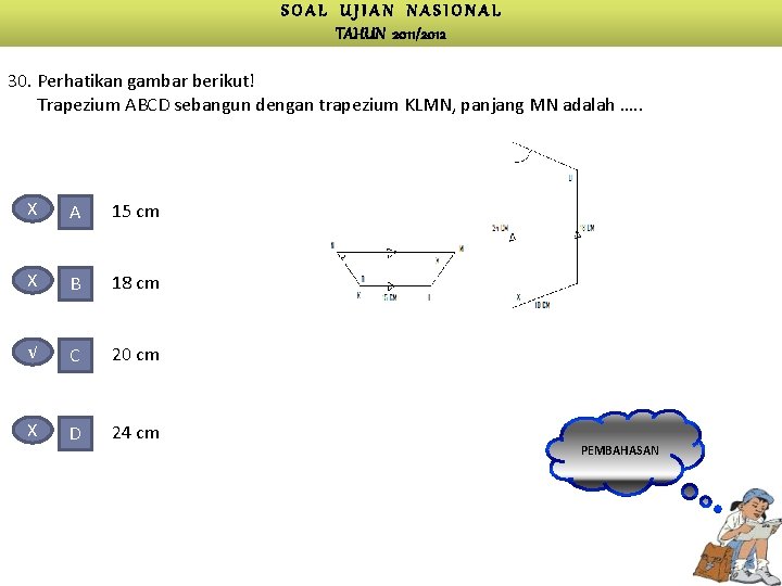 SOAL UJIAN NASIONAL TAHUN 2011/2012 30. Perhatikan gambar berikut! Trapezium ABCD sebangun dengan trapezium