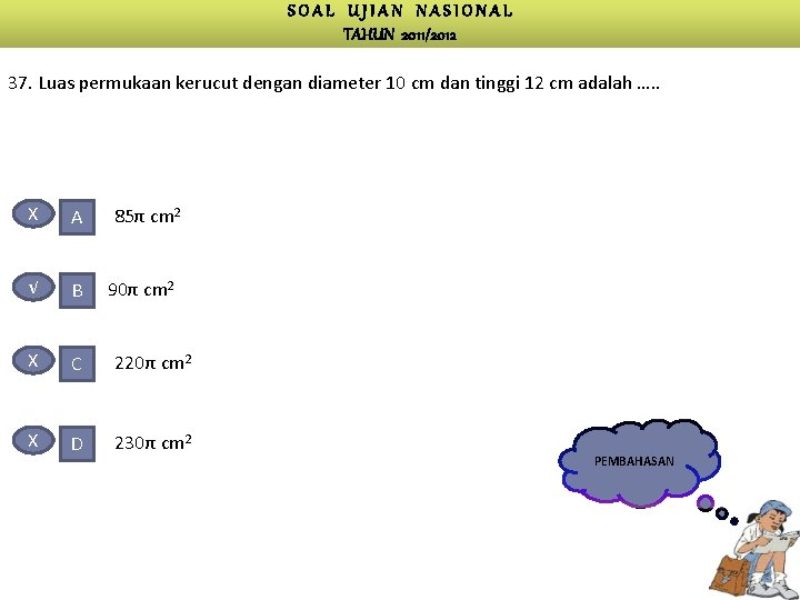 SOAL UJIAN NASIONAL TAHUN 2011/2012 37. Luas permukaan kerucut dengan diameter 10 cm dan