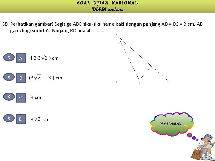 SOAL UJIAN NASIONAL TAHUN 2011/2012 38. Perhatikan gambar! Segitiga ABC siku-siku sama kaki dengan