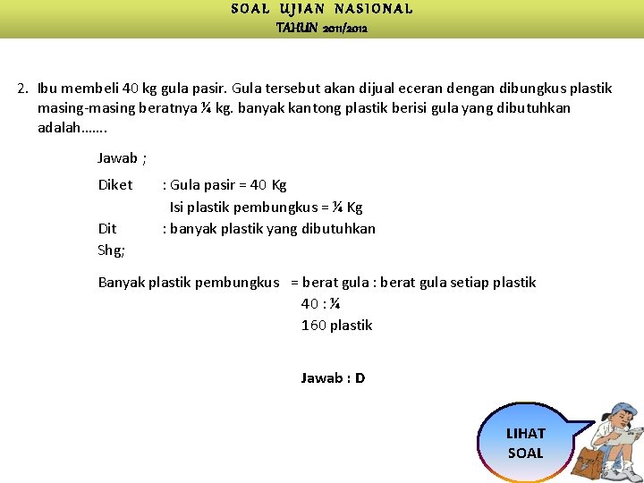 SOAL UJIAN NASIONAL TAHUN 2011/2012 2. Ibu membeli 40 kg gula pasir. Gula tersebut