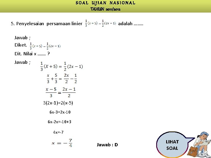 SOAL UJIAN NASIONAL TAHUN 2011/2012 5. Penyelesaian persamaan linier adalah ……. . Jawab ;