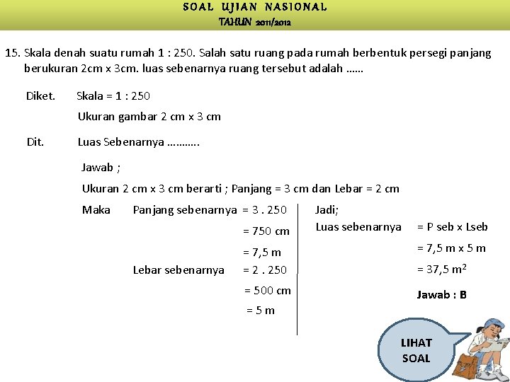 SOAL UJIAN NASIONAL TAHUN 2011/2012 15. Skala denah suatu rumah 1 : 250. Salah