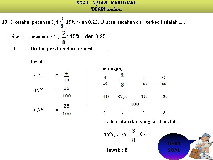 SOAL UJIAN NASIONAL TAHUN 2011/2012 17. Diketahui pecahan 0, 4 ; ; 15% ;