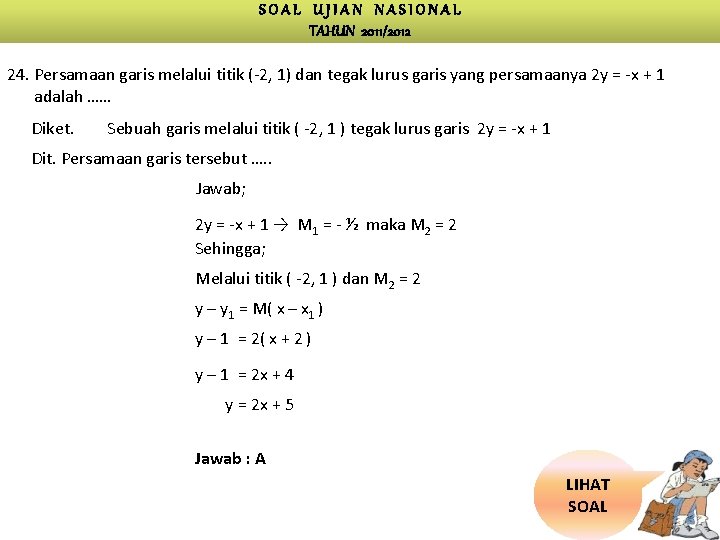 SOAL UJIAN NASIONAL TAHUN 2011/2012 24. Persamaan garis melalui titik (-2, 1) dan tegak