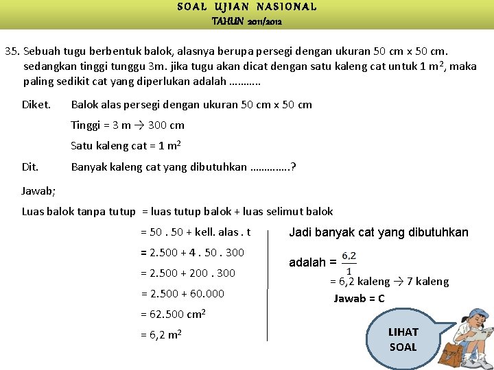 SOAL UJIAN NASIONAL TAHUN 2011/2012 35. Sebuah tugu berbentuk balok, alasnya berupa persegi dengan