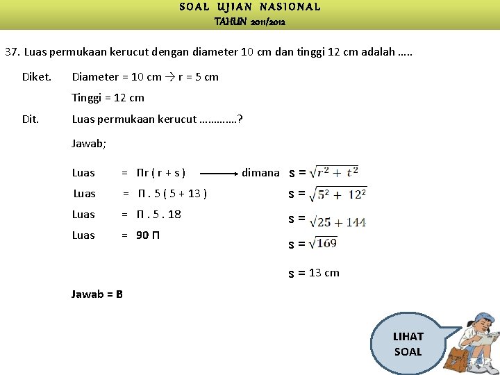 SOAL UJIAN NASIONAL TAHUN 2011/2012 37. Luas permukaan kerucut dengan diameter 10 cm dan