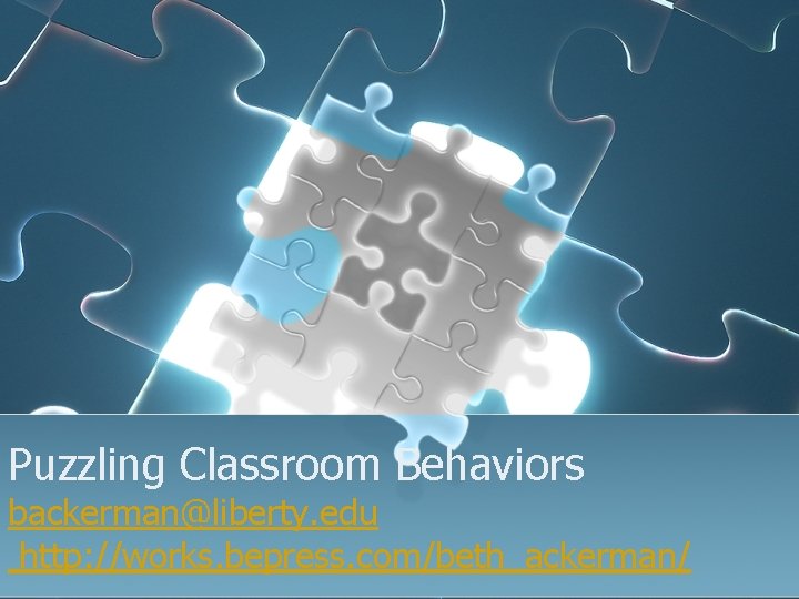 Puzzling Classroom Behaviors backerman@liberty. edu http: //works. bepress. com/beth_ackerman/ 