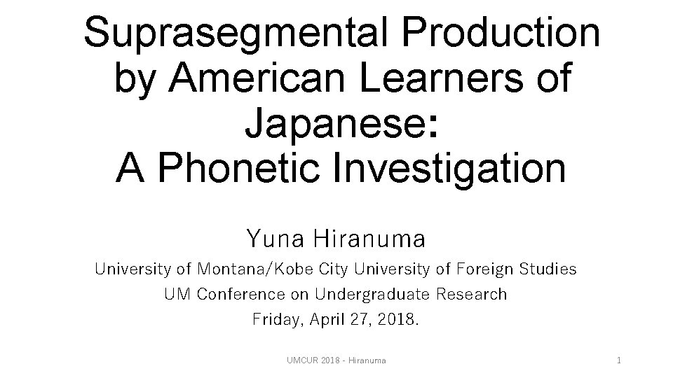 Suprasegmental Production by American Learners of Japanese: A Phonetic Investigation Yuna Hiranuma University of