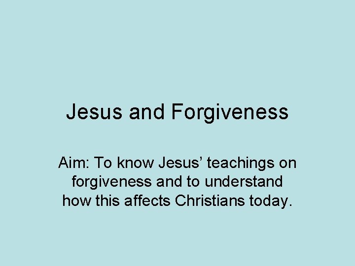 Jesus and Forgiveness Aim: To know Jesus’ teachings on forgiveness and to understand how