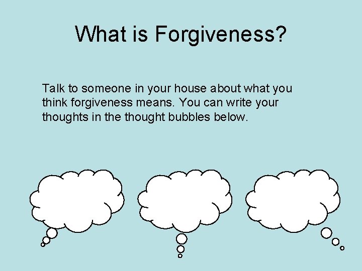 What is Forgiveness? Talk to someone in your house about what you think forgiveness