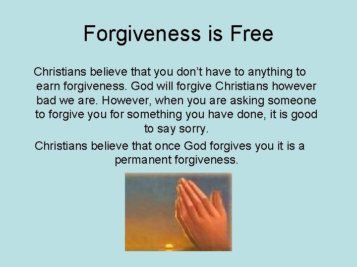 Forgiveness is Free Christians believe that you don’t have to anything to earn forgiveness.