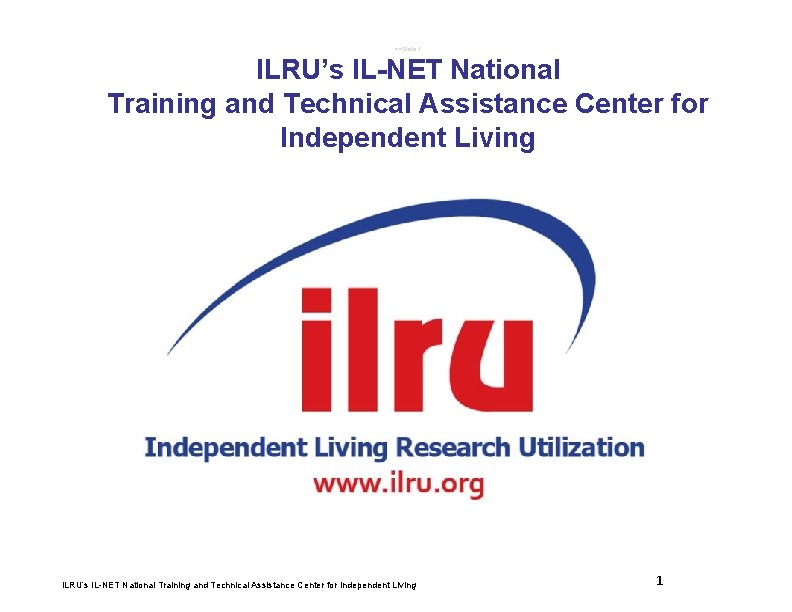 >>Slide 1 ILRU’s IL-NET National Training and Technical Assistance Center for Independent Living 1