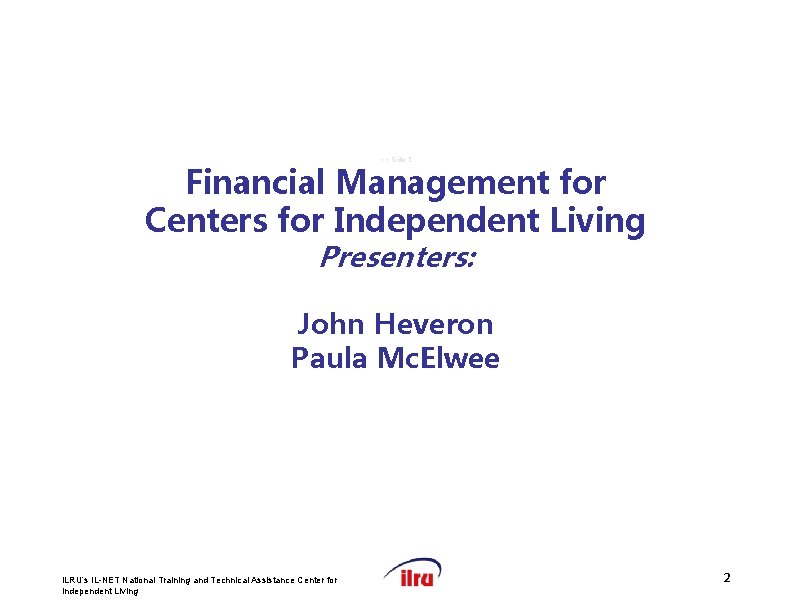 >> Slide 2 Financial Management for Centers for Independent Living Presenters: John Heveron Paula
