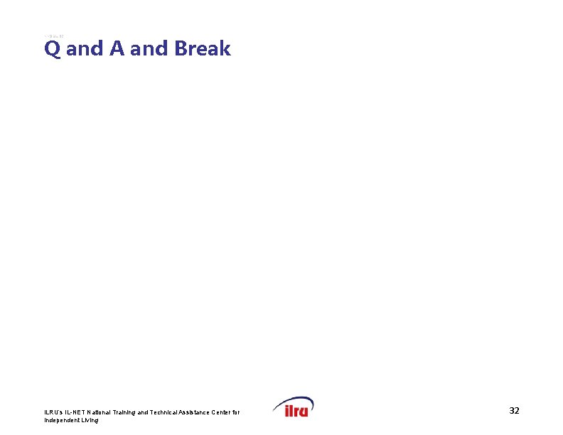 >>Slide 32 Q and A and Break ILRU’s IL-NET National Training and Technical Assistance