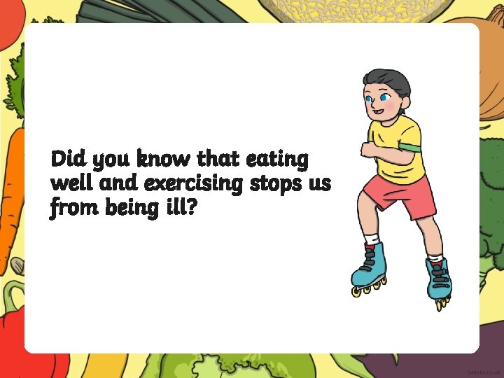 Did you know that eating well and exercising stops us from being ill? 