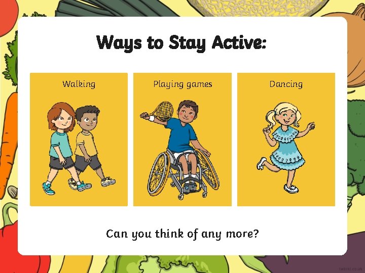 Ways to Stay Active: Walking Playing games Can you think of any more? Dancing