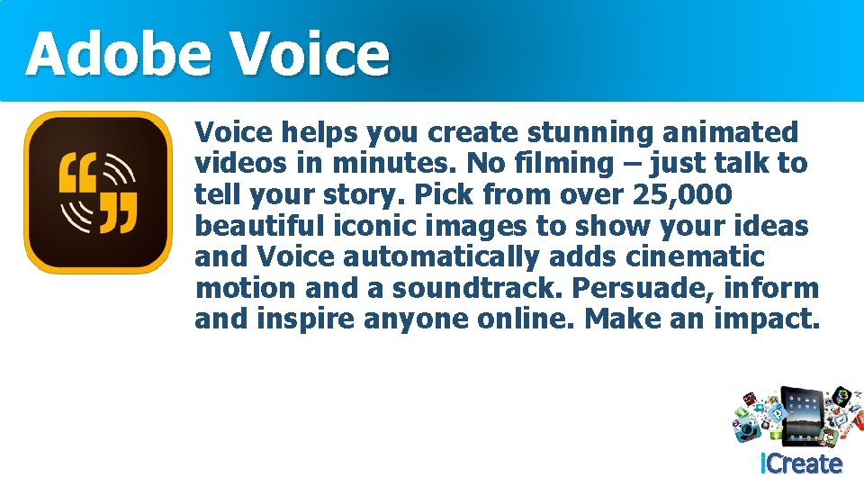 Adobe Voice helps you create stunning animated videos in minutes. No filming – just
