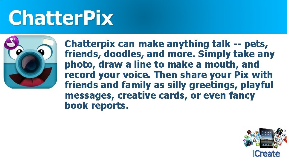 Chatter. Pix Chatterpix can make anything talk -- pets, friends, doodles, and more. Simply