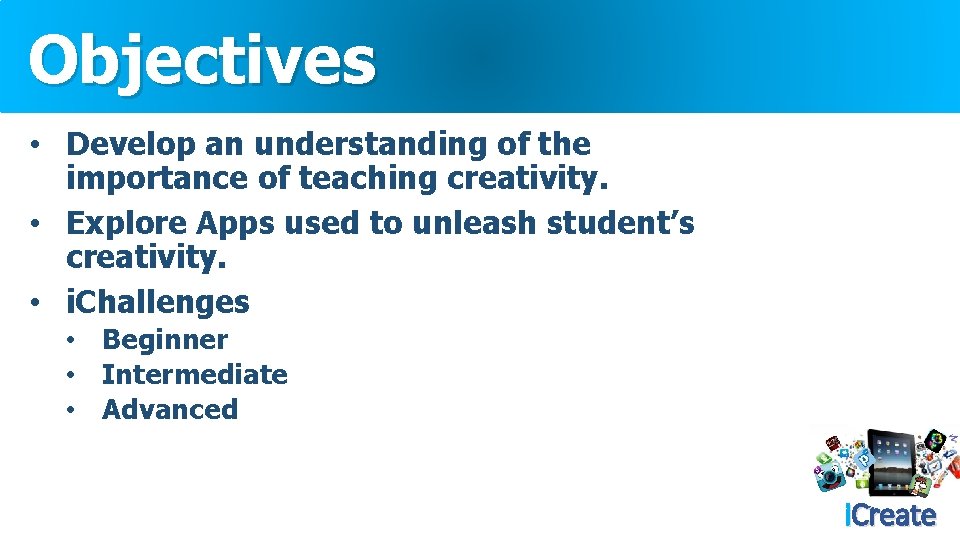 Objectives • Develop an understanding of the importance of teaching creativity. • Explore Apps