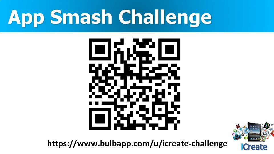 App Smash Challenge https: //www. bulbapp. com/u/icreate-challenge i. Create 