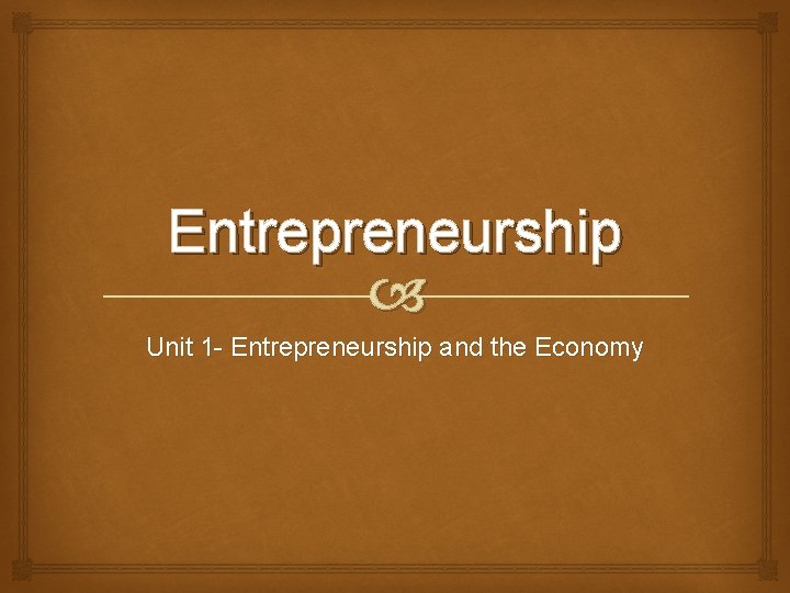 Entrepreneurship Unit 1 - Entrepreneurship and the Economy 