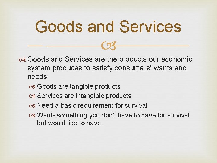 Goods and Services are the products our economic system produces to satisfy consumers’ wants