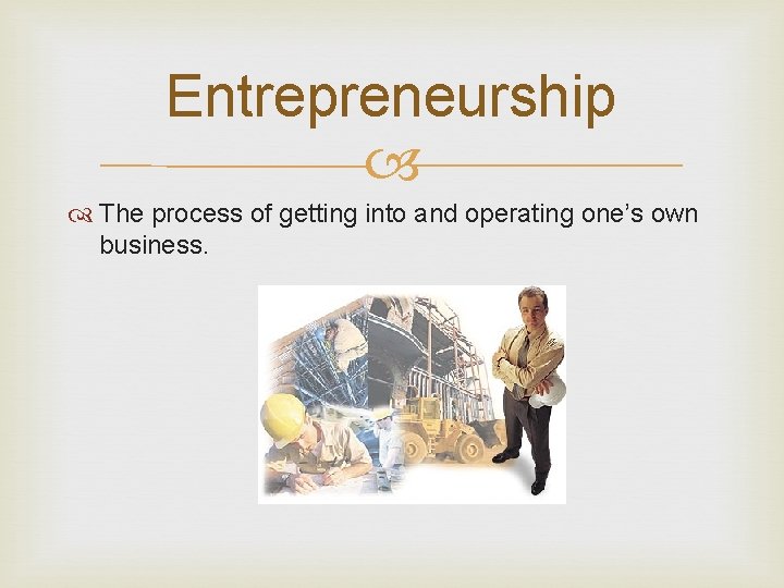 Entrepreneurship The process of getting into and operating one’s own business. 